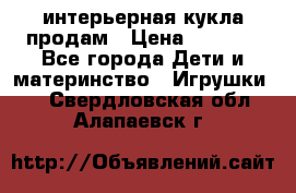 интерьерная кукла продам › Цена ­ 2 000 - Все города Дети и материнство » Игрушки   . Свердловская обл.,Алапаевск г.